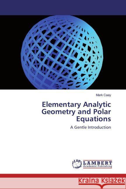 Elementary Analytic Geometry and Polar Equations : A Gentle Introduction Caay, Mark 9783659948930 LAP Lambert Academic Publishing - książka