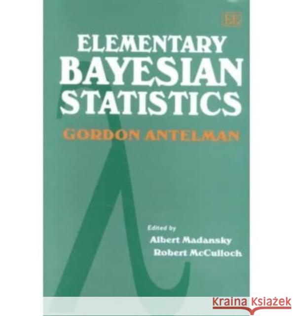 Elementary Bayesian Statistics Gordon Antelman, Albert Madansky, Robert McCulloch 9781858985046 Edward Elgar Publishing Ltd - książka