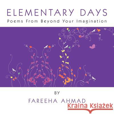 Elementary Days: Poems from Beyond Your Imagination Ahmad, Fareeha 9781465310552 Xlibris Corporation - książka