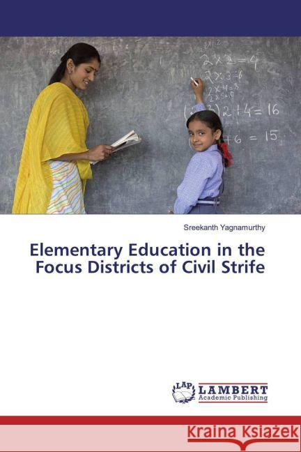 Elementary Education in the Focus Districts of Civil Strife Yagnamurthy, Sreekanth 9783659847936 LAP Lambert Academic Publishing - książka