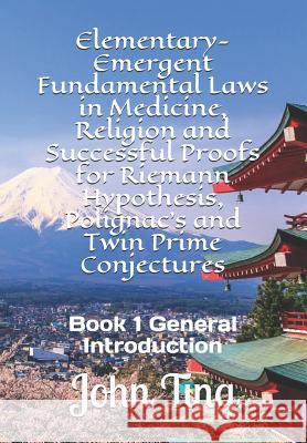 Elementary-Emergent Fundamental Laws in Medicine, Religion and Successful Proofs for Riemann Hypothesis, Polignac's and Twin Prime Conjectures: Book 1 John Ting 9781074392963 Independently Published - książka