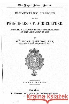 Elementary Lessons in the Principles of Agriculture, Specially Adapted to the Requirements of the New Code of 1882 William J. Harrison 9781523814411 Createspace Independent Publishing Platform - książka