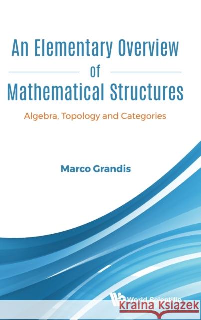 Elementary Overview of Mathematical Structures, An: Algebra, Topology and Categories Marco Grandis 9789811220319 World Scientific Publishing Company - książka