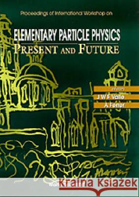 Elementary Particle Physics: Present and Future - Proceedings of the International Workshop Jose W. F. Valle Antonio Ferrer 9789810225544 World Scientific Publishing Company - książka