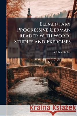 Elementary Progressive German Reader with Word-Studies and Exercises A Albin Fischer 9781144745736  - książka