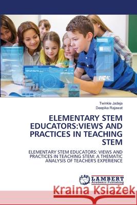 ELEMENTARY STEM EDUCATORS:VIEWS AND PRACTICES IN TEACHING STEM Jadeja, Twinkle, Rajawat, Deepika 9786209508783 LAP Lambert Academic Publishing - książka