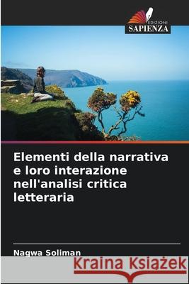 Elementi della narrativa e loro interazione nell'analisi critica letteraria Soliman, Nagwa 9786207830367 Edizioni Sapienza - książka
