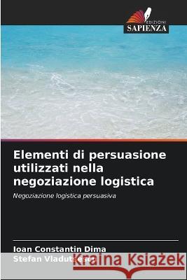 Elementi di persuasione utilizzati nella negoziazione logistica Ioan Constantin Dima Stefan Vladutsescu 9786205756546 Edizioni Sapienza - książka