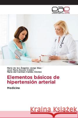 Elementos basicos de hipertension arterial Maria de Los Angeles Jorge Diaz Jose Maria Basain Valdes Maria del Carmen Valdes Alonso 9783659080036 Editorial Academica Espanola - książka