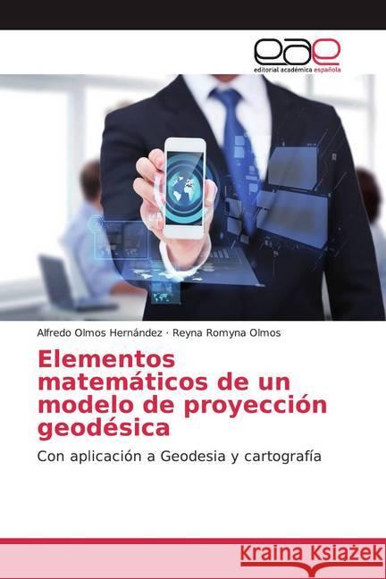 Elementos matemáticos de un modelo de proyección geodésica : Con aplicación a Geodesia y cartografía Olmos Hernández, Alfredo; Olmos, Reyna Romyna 9786200037343 LAP Lambert Academic Publishing - książka