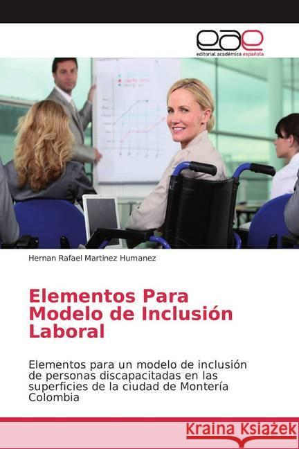 Elementos Para Modelo de Inclusión Laboral : Elementos para un modelo de inclusión de personas discapacitadas en las superficies de la ciudad de Montería Colombia Martinez Humanez, Hernan Rafael 9786202157681 Editorial Académica Española - książka