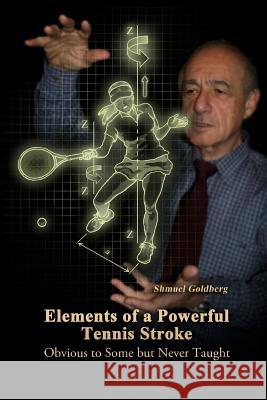Elements of a Powerful Tennis Stroke: Obvious to Some but Never Taught Goldberg, Shmuel 9781491059685 Createspace - książka