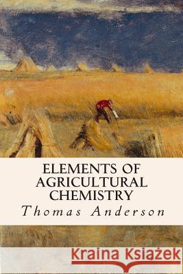 Elements of Agricultural Chemistry Thomas Anderson 9781514761663 Createspace - książka