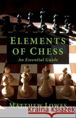 Elements of Chess: An Essential Guide to the Game Matthew Lowes 9781475121018 Createspace - książka