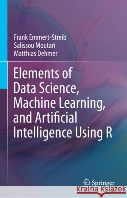 Elements of Data Science, Machine Learning, and Artificial Intelligence Using R Frank Emmert-Streib Salissou Moutari Matthias Dehmer 9783031133381 Springer - książka