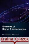 Elements of Digital Transformation Shailesh Kumar (Senior Technology Architect, Infosys Technologies, India) Shivakumar 9781032482132 Taylor & Francis Ltd