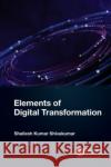 Elements of Digital Transformation Shailesh Kumar (Senior Technology Architect, Infosys Technologies, India) Shivakumar 9781032488103 Taylor & Francis Ltd