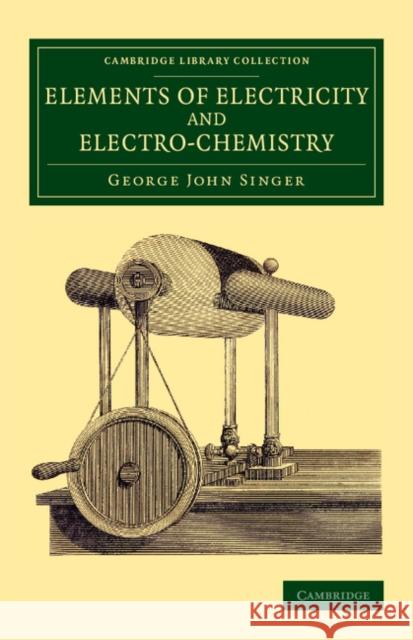 Elements of Electricity and Electro-Chemistry George John Singer 9781108079228 Cambridge University Press - książka