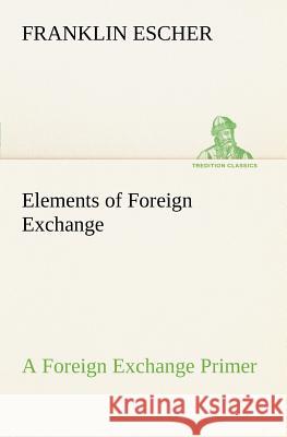 Elements of Foreign Exchange A Foreign Exchange Primer Franklin Escher 9783849185947 Tredition Classics - książka
