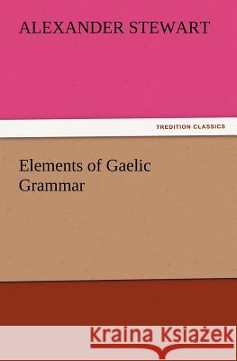 Elements of Gaelic Grammar Alexander Stewart (University of California San Diego USA) 9783847220619 Tredition Classics - książka