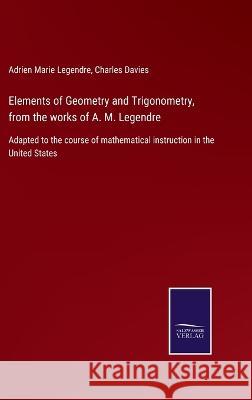 Elements of Geometry and Trigonometry, from the works of A. M. Legendre: Adapted to the course of mathematical instruction in the United States Adrien Marie Legendre, Charles Davies 9783375006570 Salzwasser-Verlag - książka