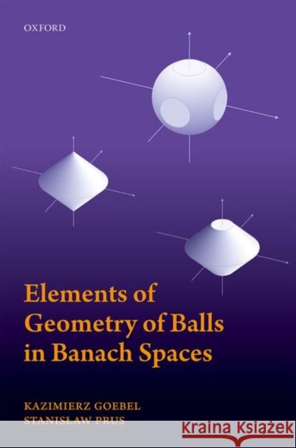 Elements of Geometry of Balls in Banach Spaces Kazimierz Goebel Stanislaw Prus 9780198827351 Oxford University Press, USA - książka