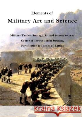 Elements of Military Art and Science: Military Tactics, Strategy, Art and Science to 1865 H. Wager Halleck 9781532932984 Createspace Independent Publishing Platform - książka