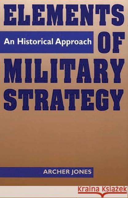 Elements of Military Strategy: An Historical Approach Jones, Archer 9780275955267 Praeger Publishers - książka
