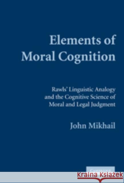 Elements of Moral Cognition: Rawls' Linguistic Analogy and the Cognitive Science of Moral and Legal Judgment Mikhail, John 9780521855785 Cambridge University Press - książka