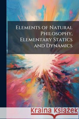 Elements of Natural Philosophy, Elementary Statics and Dynamics Anonymous 9781144889942  - książka
