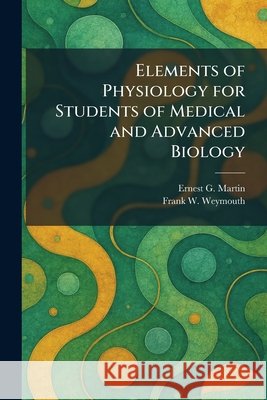 Elements of Physiology for Students of Medical and Advanced Biology Ernest G. Martin Frank W. Weymouth 9781025463858 Tradd Street Press - książka