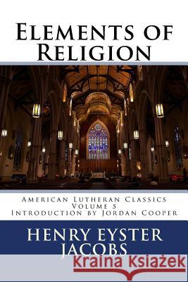 Elements of Religion Henry Eyster Jacobs Jordan B. Cooper 9780615906188 Not Avail - książka