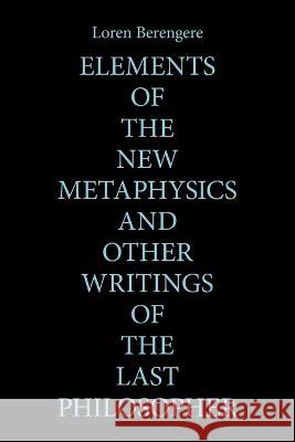 Elements of the New Metaphysics and Other Writings of the Last Philosopher Loren Berengere 9781669818083 Xlibris Us - książka