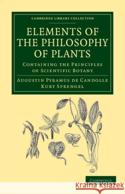 Elements of the Philosophy of Plants: Containing the Principles of Scientific Botany; Nomenclature, Theory of Classification, Phythography; Anatomy, C Candolle, Augustin Pyramus De 9781108037464 Cambridge University Press - książka