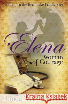 Elena, Woman of Courage: A Family Saga in Bear Lake, Idaho Linda Weaver Clarke 9781481266796 Createspace - książka