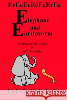 Elephant and Earthworm: A fun read aloud illustrated tongue twisting tale brought to you by the letter E. Baker, Sally Lee 9781494978297 Createspace - książka