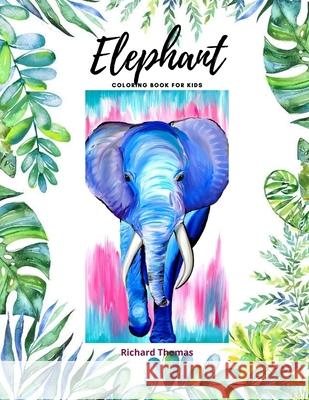 Elephant Coloring Book for Kids: 50 Wonderful Elephant Pages for Coloring Cute Elephant Drawing for Coloring Easy Coloring and Activity Book for Boys Richard Thomas 9781803831084 Loredana Loson - książka