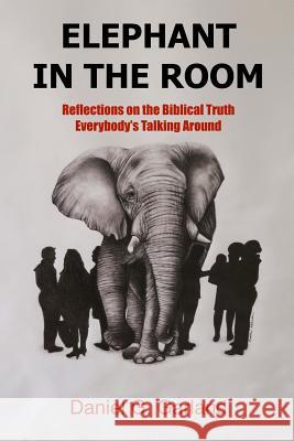 Elephant in the Room: Reflections on the Biblical Truth Everybody's Talking Around Daniel G. Garland 9781534886841 Createspace Independent Publishing Platform - książka