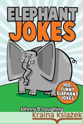 Elephant Jokes: 100+ Funny Elephant Jokes Johnny B. Laughing 9781534718302 Createspace Independent Publishing Platform - książka