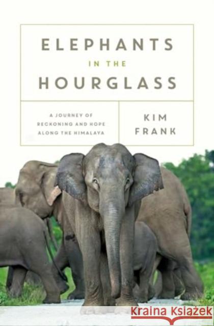 Elephants in the Hourglass: A Journey of Reckoning and Hope Along the Himalaya Kim Frank 9781639367955 Pegasus Books - książka