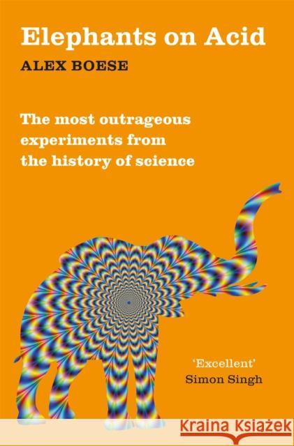 Elephants on Acid: From zombie kittens to tickling machines: the most outrageous experiments from the history of science Alex Boese 9781509822195 Pan Macmillan - książka
