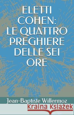 Eletti Cohen: Le Quattro Preghiere Delle SEI Ore Filippo Goti Filippo Goti Filippo Goti 9798463135209 Independently Published - książka