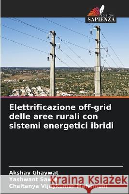 Elettrificazione off-grid delle aree rurali con sistemi energetici ibridi Akshay Ghaywat Yashwant Sawle Chaitanya Vijaykumar Mahamuni 9786206233282 Edizioni Sapienza - książka