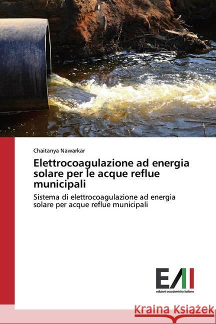 Elettrocoagulazione ad energia solare per le acque reflue municipali : Sistema di elettrocoagulazione ad energia solare per acque reflue municipali Nawarkar, Chaitanya 9786200560674 LAP Lambert Academic Publishing - książka