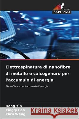 Elettrospinatura di nanofibre di metallo e calcogenuro per l'accumulo di energia Yin, Hong, Cao, Yingqi, Wang, Yaru 9786209274145 Edizioni Sapienza - książka