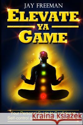 Elevate Ya Game: your personal guide to confidence, self-control & healthy self-esteem Freeman, Jay 9781508809715 Createspace - książka