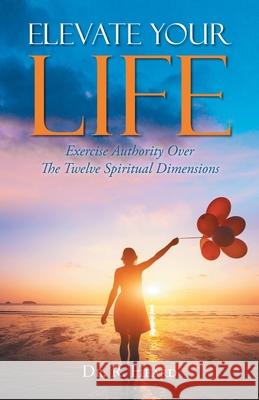 Elevate Your Life: Exercise Authority Over The Twelve Spiritual Dimensions R. Heard 9781647538316 Urlink Print & Media, LLC - książka