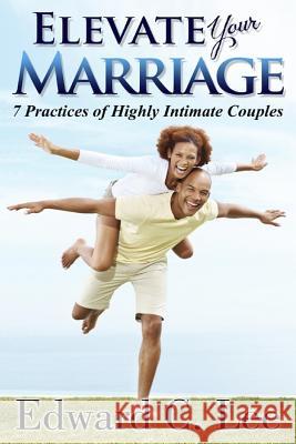 Elevate Your Marriage: 7 Practices of Highly Intimate Couples Edward C. Lee 9781626203549 Leisure and Stephens Publishing - książka