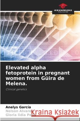 Elevated alpha fetoprotein in pregnant women from G?ira de Melena. Anelys Garc?a Nelson Alvarez Gloria Lidia Pe?a 9786207552641 Our Knowledge Publishing - książka
