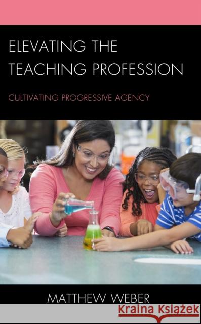 Elevating the Teaching Profession: Cultivating Progressive Agency Matthew Weber 9781475870497 Rowman & Littlefield Publishers - książka